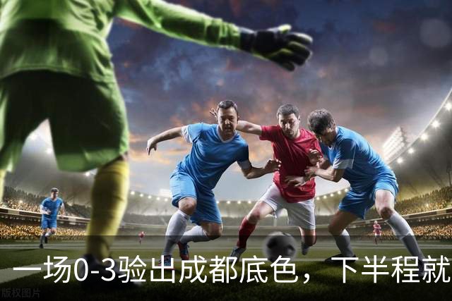 一场0-3验出成都底色，下半程就是保级队，难怪冠军一推再推，这次夺冠真悬了